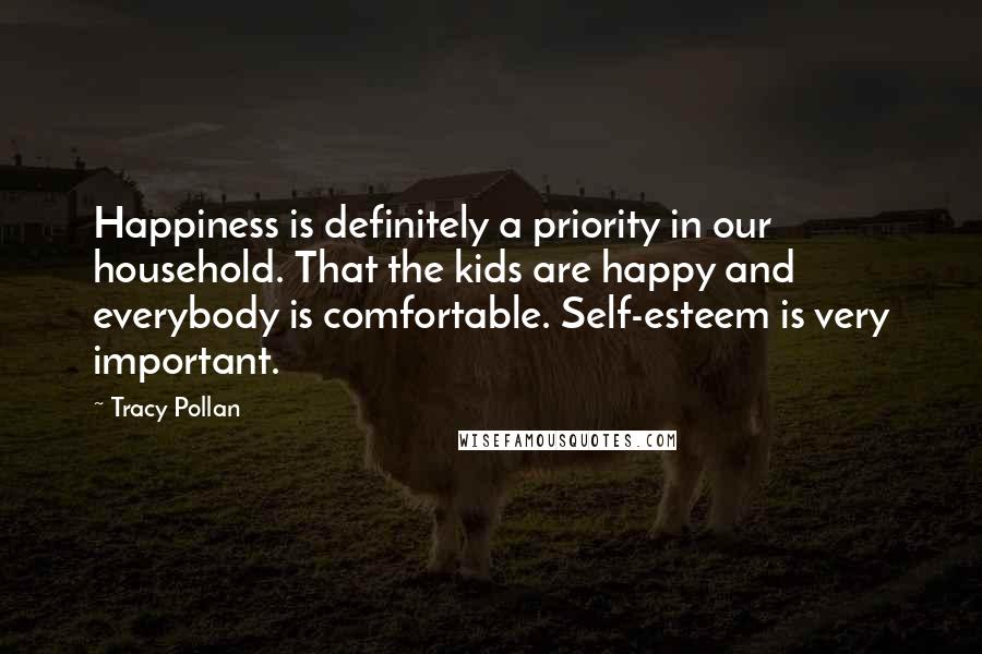 Tracy Pollan Quotes: Happiness is definitely a priority in our household. That the kids are happy and everybody is comfortable. Self-esteem is very important.