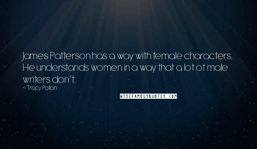 Tracy Pollan Quotes: James Patterson has a way with female characters. He understands women in a way that a lot of male writers don't.