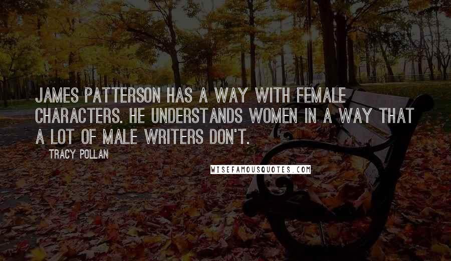 Tracy Pollan Quotes: James Patterson has a way with female characters. He understands women in a way that a lot of male writers don't.