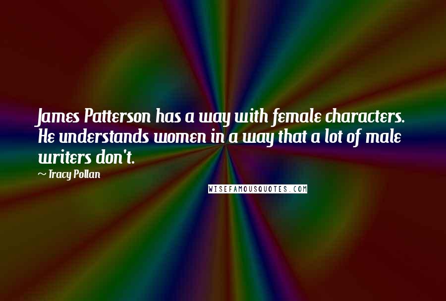 Tracy Pollan Quotes: James Patterson has a way with female characters. He understands women in a way that a lot of male writers don't.