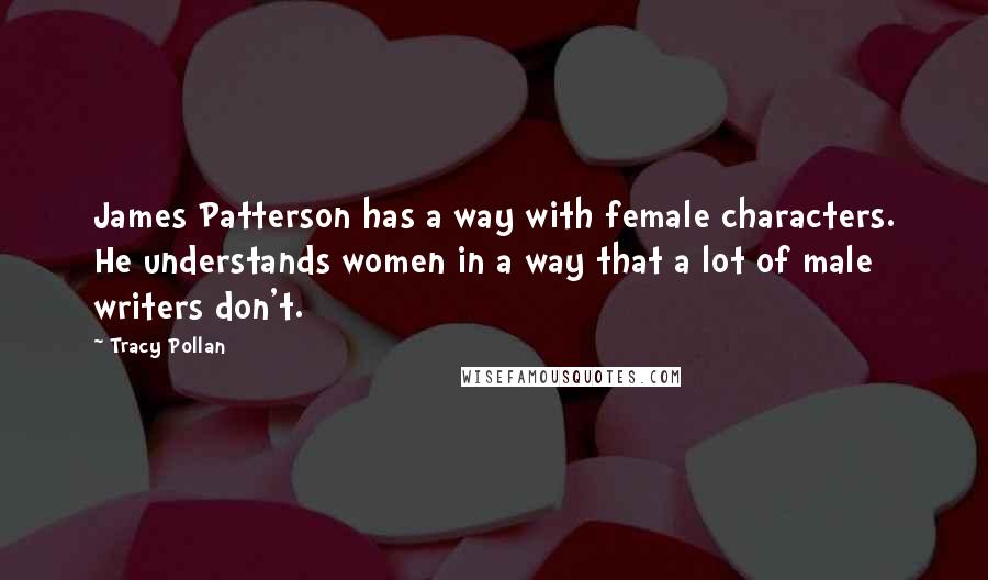 Tracy Pollan Quotes: James Patterson has a way with female characters. He understands women in a way that a lot of male writers don't.