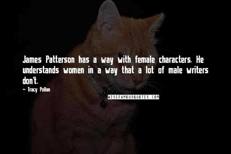 Tracy Pollan Quotes: James Patterson has a way with female characters. He understands women in a way that a lot of male writers don't.