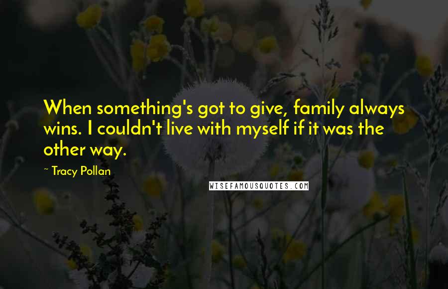 Tracy Pollan Quotes: When something's got to give, family always wins. I couldn't live with myself if it was the other way.