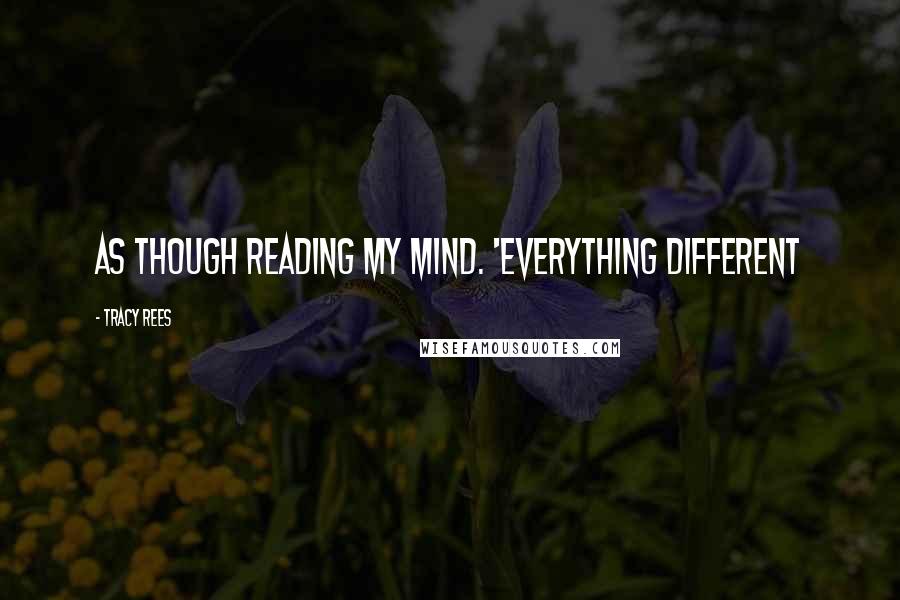 Tracy Rees Quotes: as though reading my mind. 'Everything different