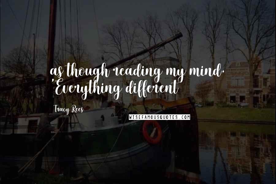 Tracy Rees Quotes: as though reading my mind. 'Everything different