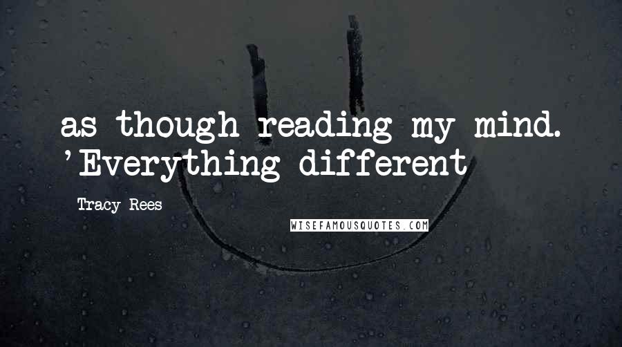 Tracy Rees Quotes: as though reading my mind. 'Everything different