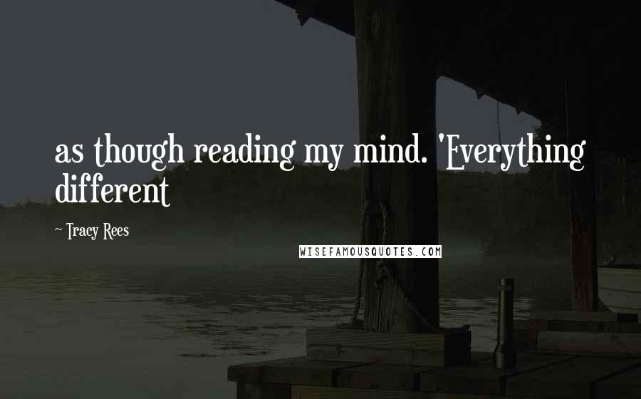 Tracy Rees Quotes: as though reading my mind. 'Everything different