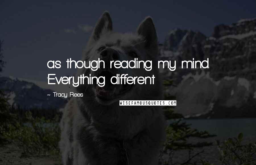 Tracy Rees Quotes: as though reading my mind. 'Everything different