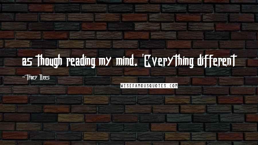 Tracy Rees Quotes: as though reading my mind. 'Everything different