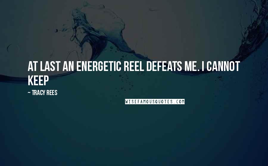 Tracy Rees Quotes: At last an energetic reel defeats me. I cannot keep