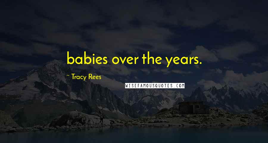 Tracy Rees Quotes: babies over the years.