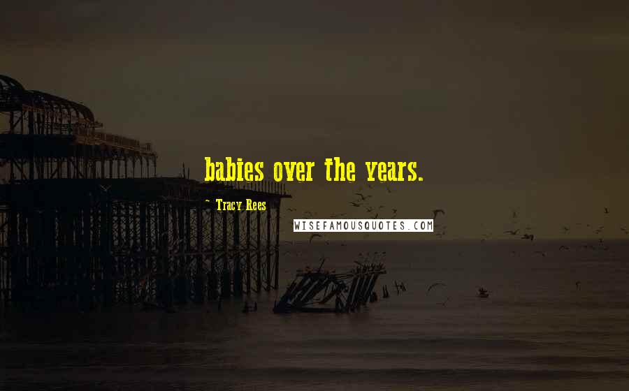 Tracy Rees Quotes: babies over the years.