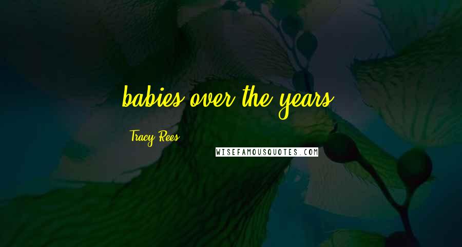 Tracy Rees Quotes: babies over the years.