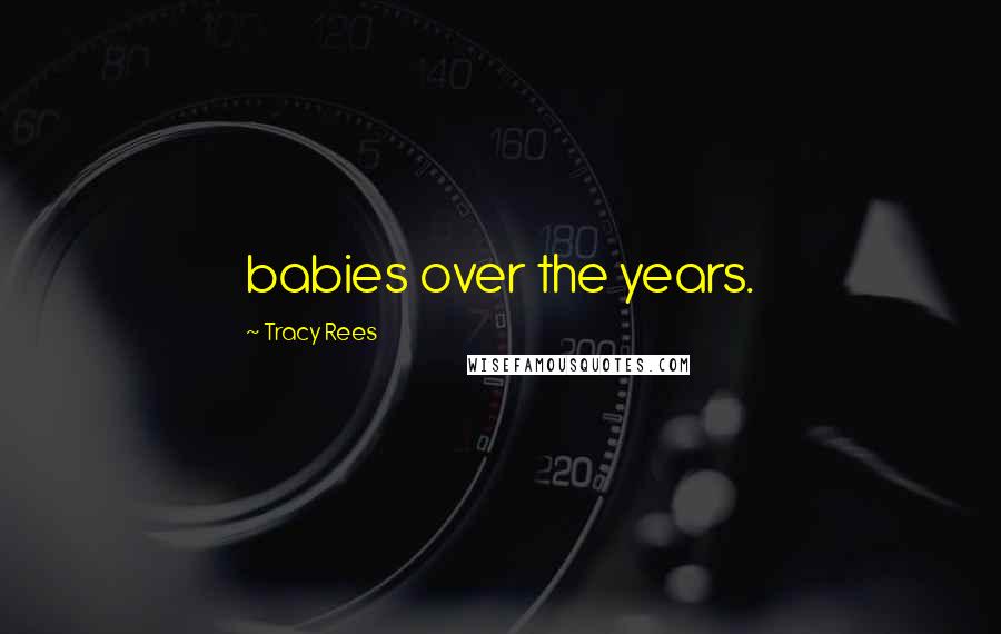 Tracy Rees Quotes: babies over the years.