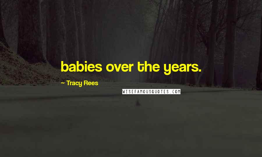 Tracy Rees Quotes: babies over the years.