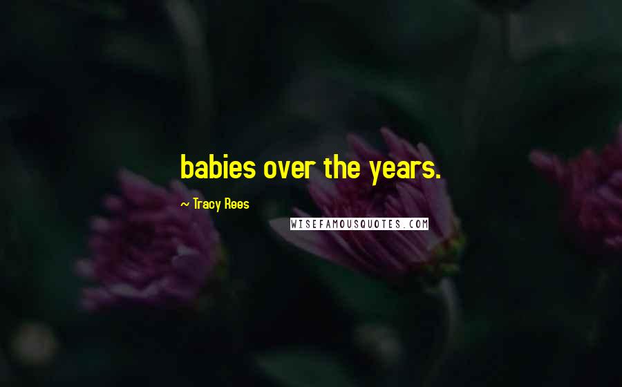 Tracy Rees Quotes: babies over the years.