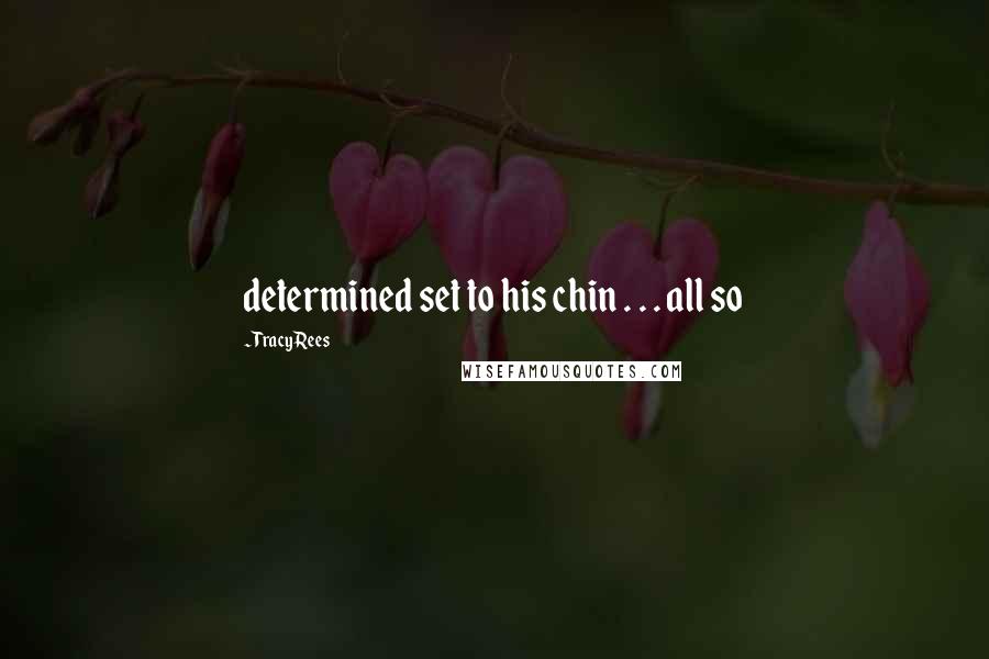 Tracy Rees Quotes: determined set to his chin . . . all so