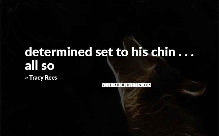 Tracy Rees Quotes: determined set to his chin . . . all so