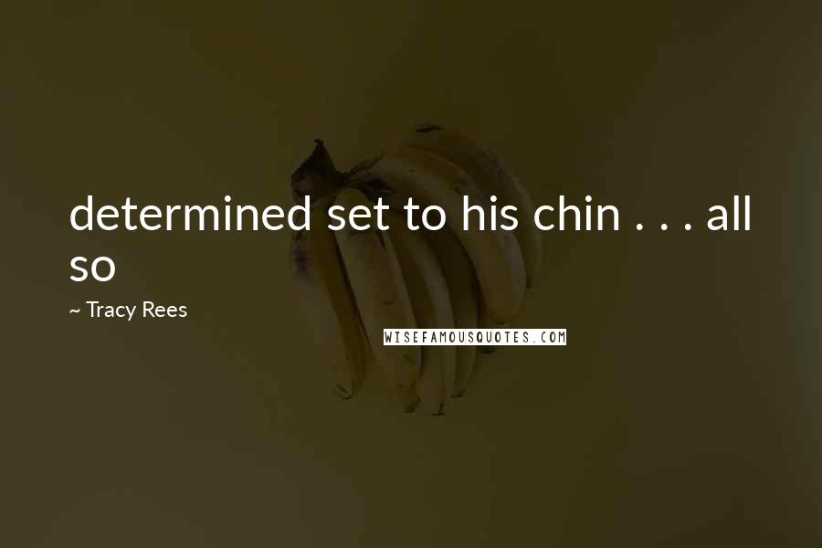 Tracy Rees Quotes: determined set to his chin . . . all so