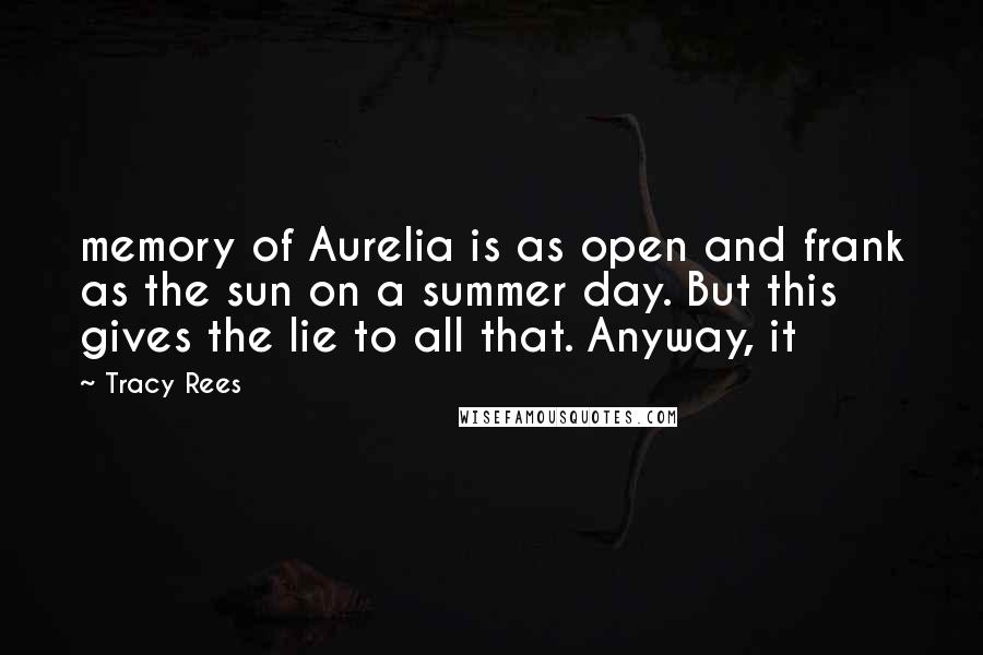 Tracy Rees Quotes: memory of Aurelia is as open and frank as the sun on a summer day. But this gives the lie to all that. Anyway, it