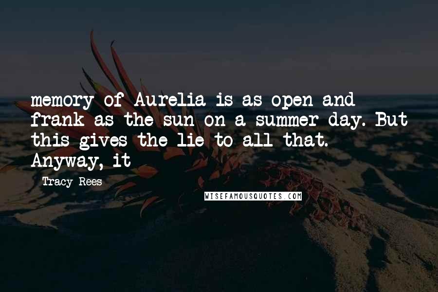 Tracy Rees Quotes: memory of Aurelia is as open and frank as the sun on a summer day. But this gives the lie to all that. Anyway, it