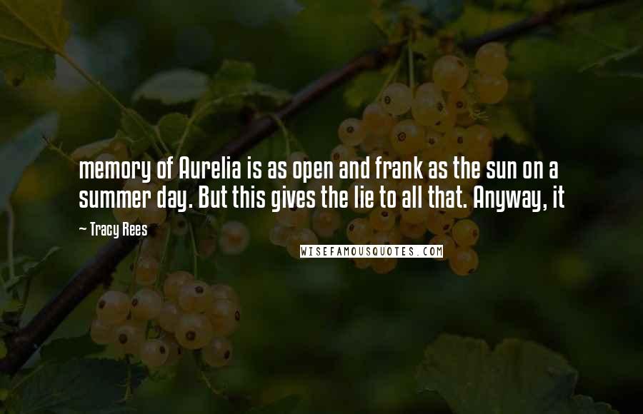 Tracy Rees Quotes: memory of Aurelia is as open and frank as the sun on a summer day. But this gives the lie to all that. Anyway, it