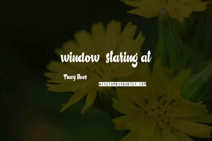 Tracy Rees Quotes: window, staring at