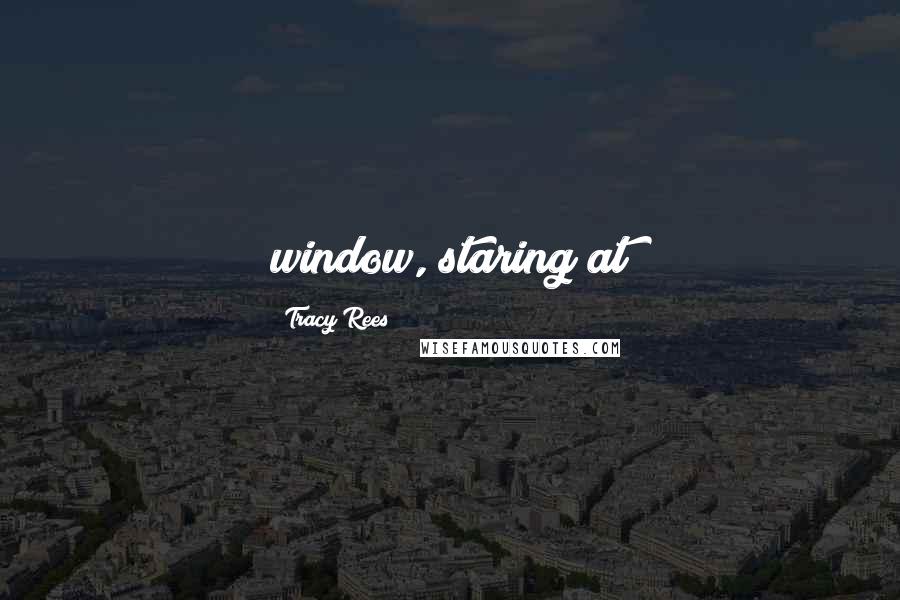 Tracy Rees Quotes: window, staring at