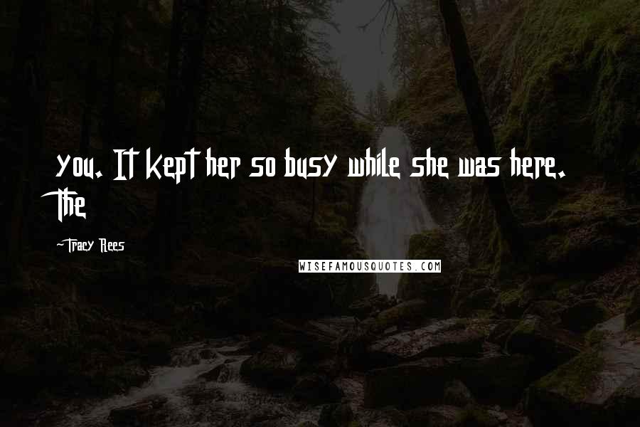 Tracy Rees Quotes: you. It kept her so busy while she was here. The