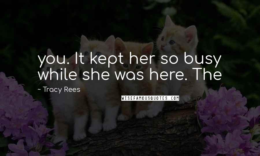 Tracy Rees Quotes: you. It kept her so busy while she was here. The