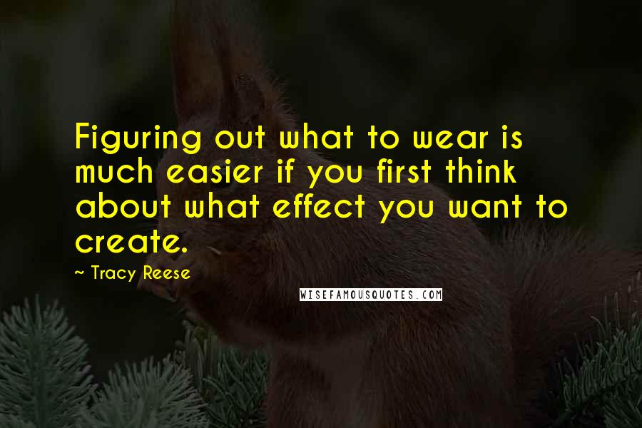 Tracy Reese Quotes: Figuring out what to wear is much easier if you first think about what effect you want to create.