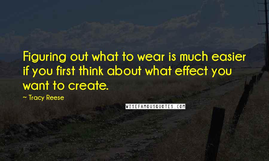 Tracy Reese Quotes: Figuring out what to wear is much easier if you first think about what effect you want to create.