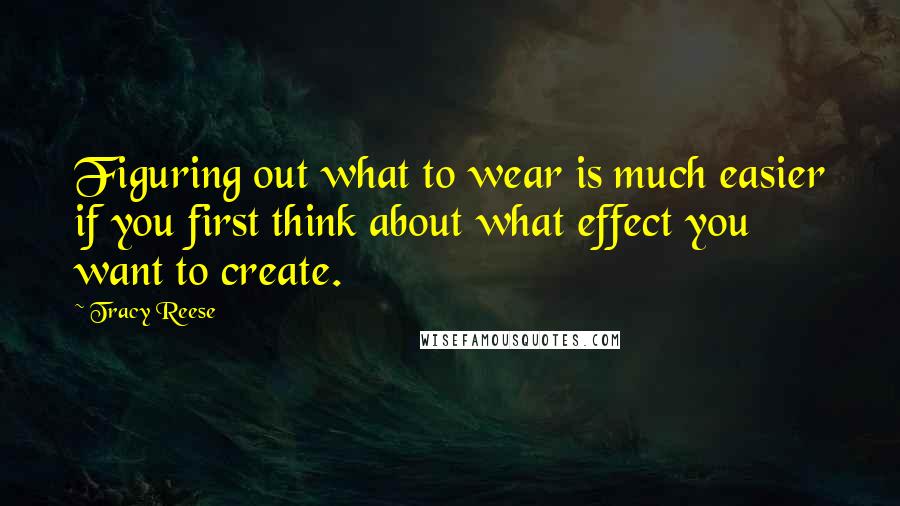 Tracy Reese Quotes: Figuring out what to wear is much easier if you first think about what effect you want to create.