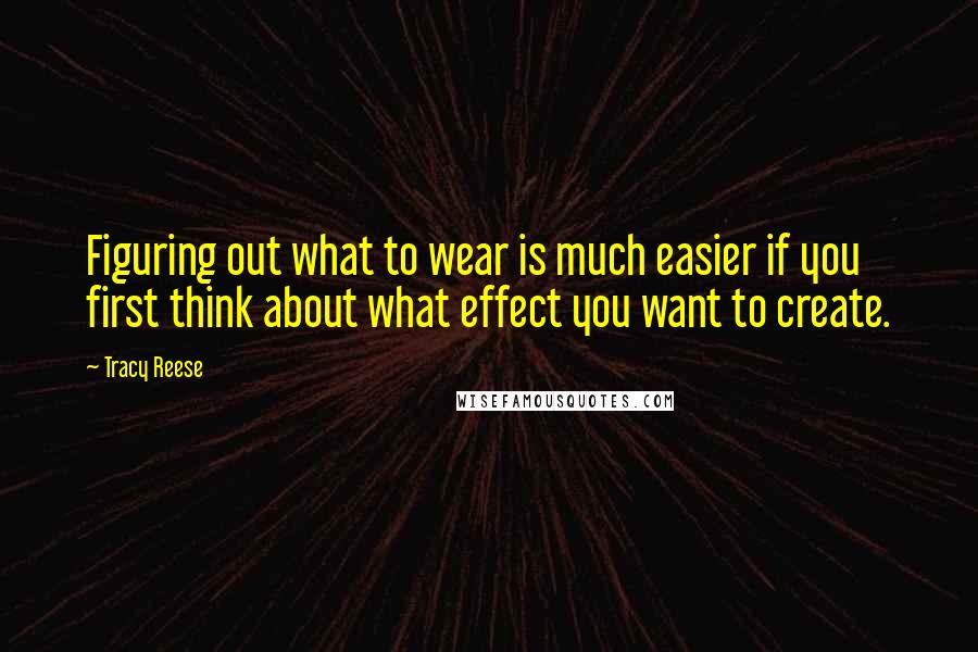 Tracy Reese Quotes: Figuring out what to wear is much easier if you first think about what effect you want to create.