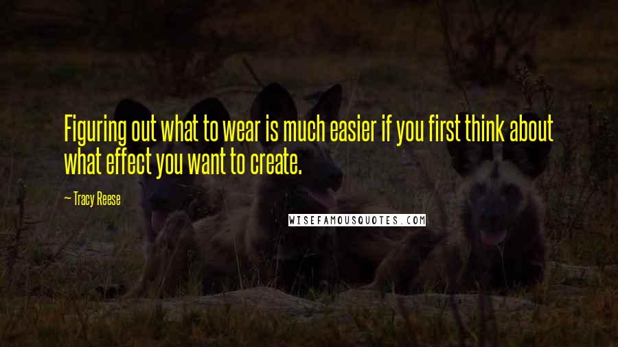 Tracy Reese Quotes: Figuring out what to wear is much easier if you first think about what effect you want to create.