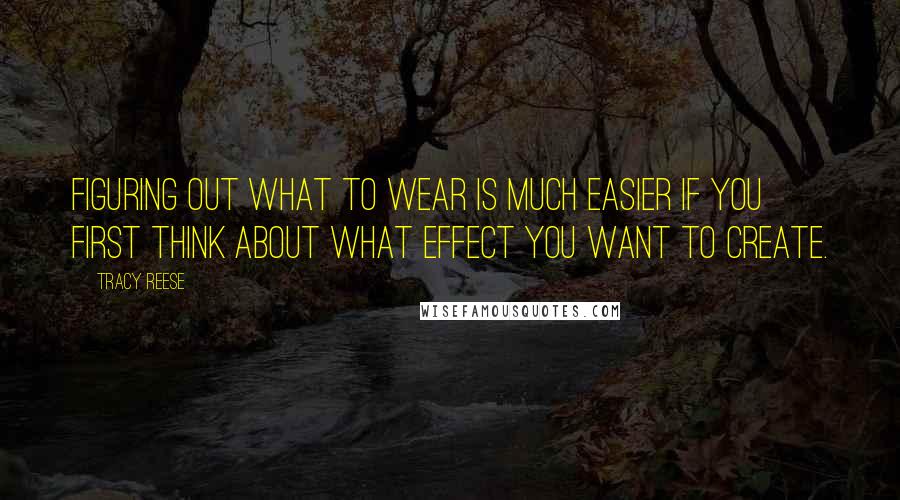 Tracy Reese Quotes: Figuring out what to wear is much easier if you first think about what effect you want to create.