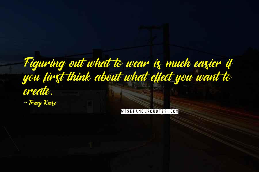 Tracy Reese Quotes: Figuring out what to wear is much easier if you first think about what effect you want to create.