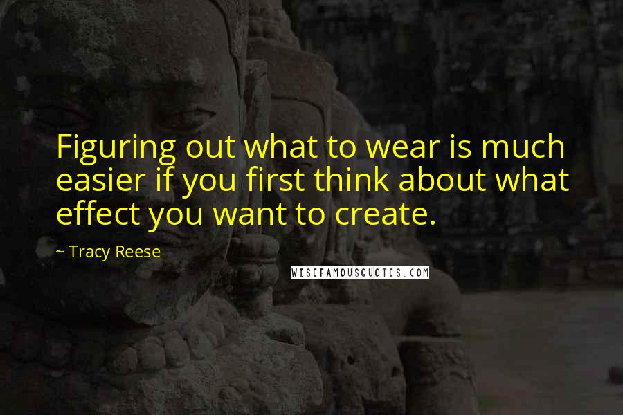 Tracy Reese Quotes: Figuring out what to wear is much easier if you first think about what effect you want to create.