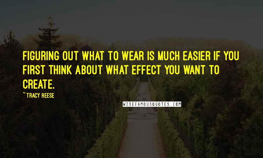 Tracy Reese Quotes: Figuring out what to wear is much easier if you first think about what effect you want to create.