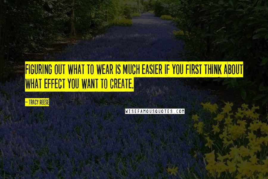 Tracy Reese Quotes: Figuring out what to wear is much easier if you first think about what effect you want to create.