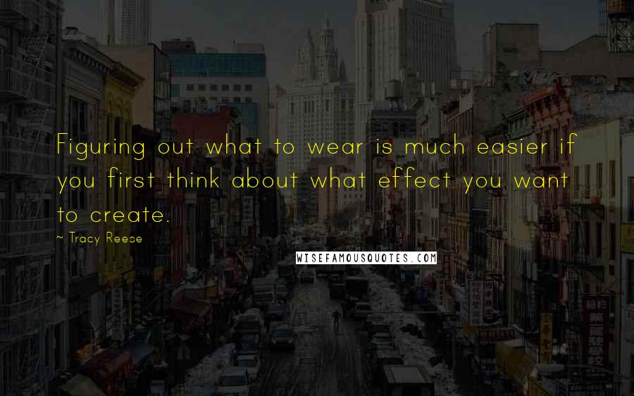 Tracy Reese Quotes: Figuring out what to wear is much easier if you first think about what effect you want to create.