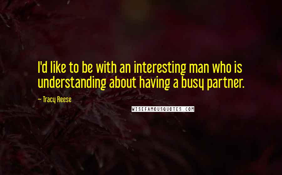 Tracy Reese Quotes: I'd like to be with an interesting man who is understanding about having a busy partner.