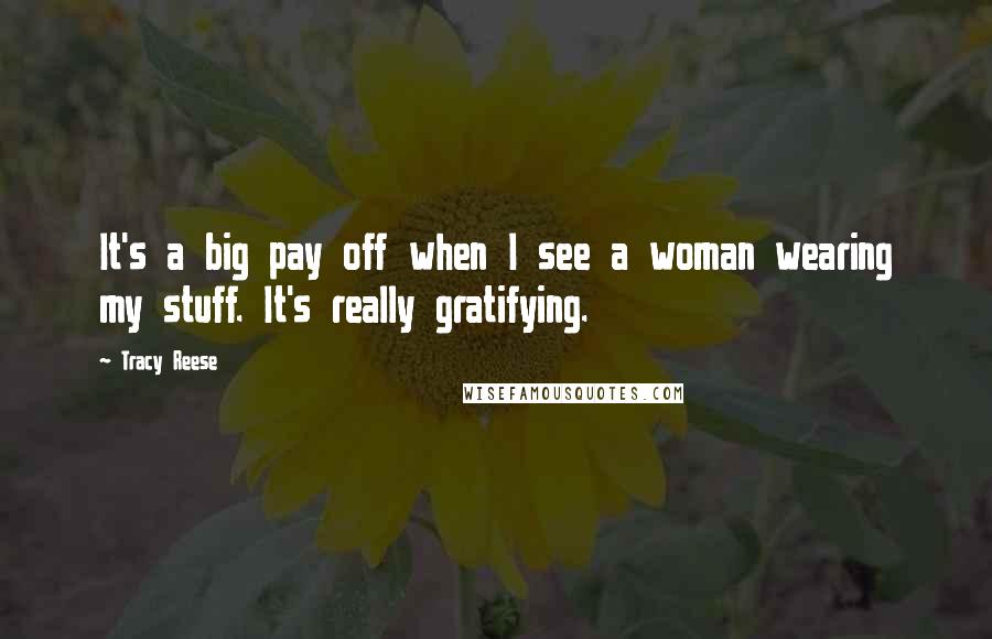 Tracy Reese Quotes: It's a big pay off when I see a woman wearing my stuff. It's really gratifying.
