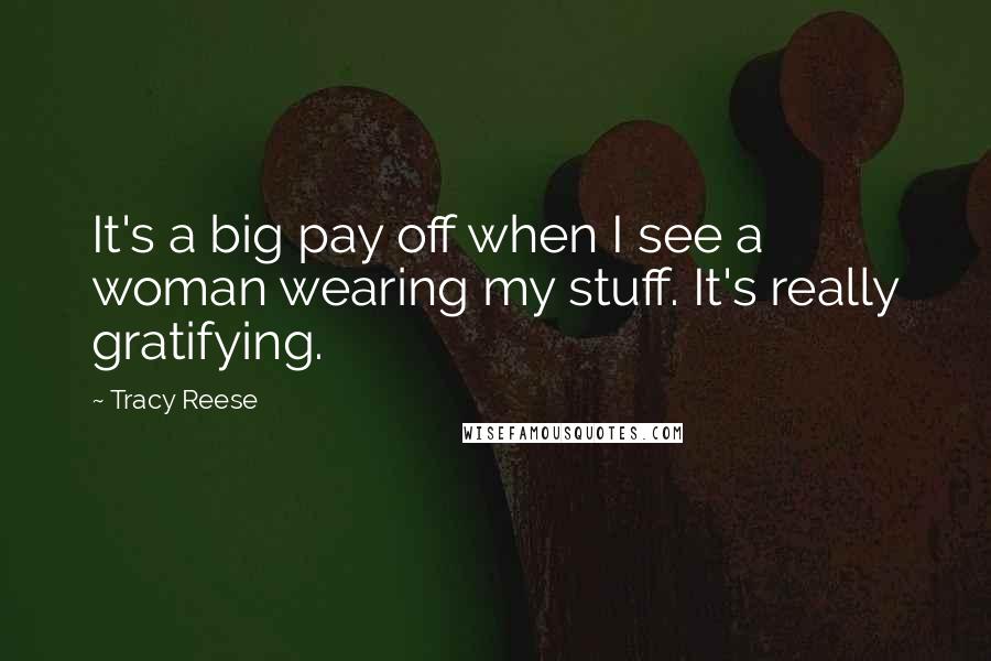 Tracy Reese Quotes: It's a big pay off when I see a woman wearing my stuff. It's really gratifying.