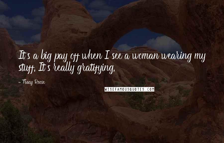 Tracy Reese Quotes: It's a big pay off when I see a woman wearing my stuff. It's really gratifying.