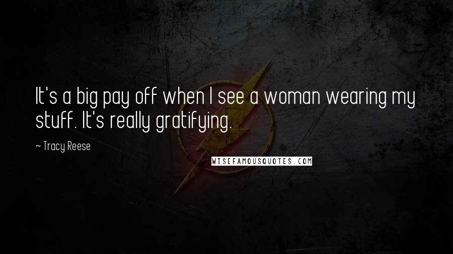 Tracy Reese Quotes: It's a big pay off when I see a woman wearing my stuff. It's really gratifying.