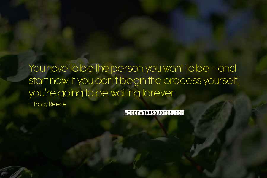 Tracy Reese Quotes: You have to be the person you want to be - and start now. If you don't begin the process yourself, you're going to be waiting forever.