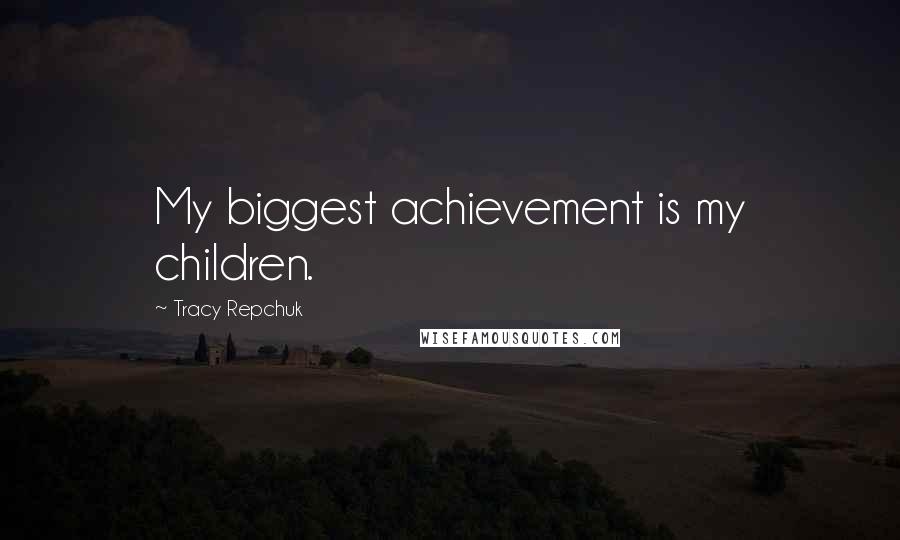 Tracy Repchuk Quotes: My biggest achievement is my children.