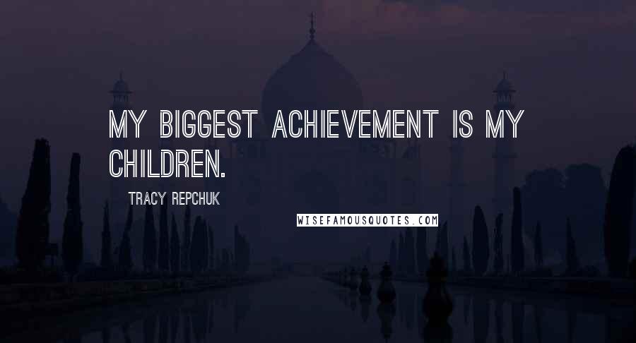 Tracy Repchuk Quotes: My biggest achievement is my children.