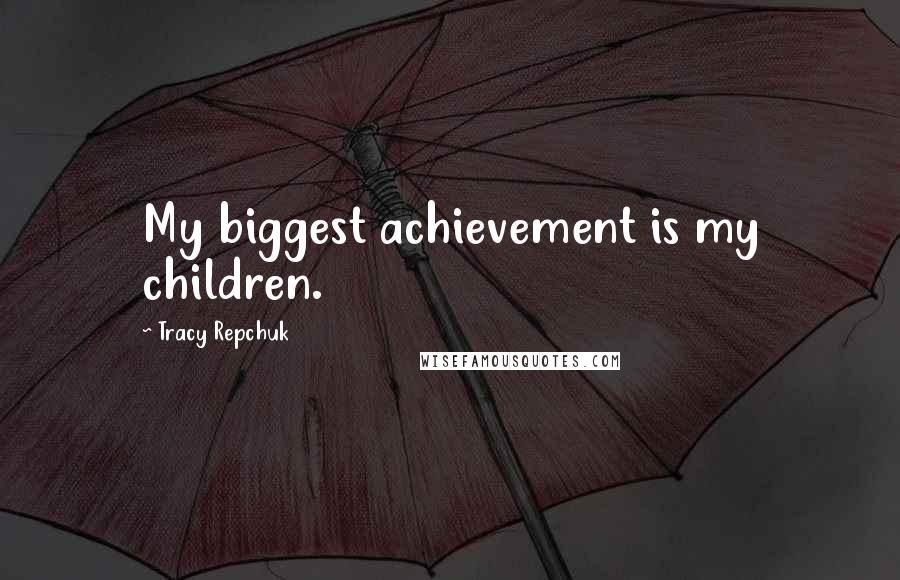 Tracy Repchuk Quotes: My biggest achievement is my children.